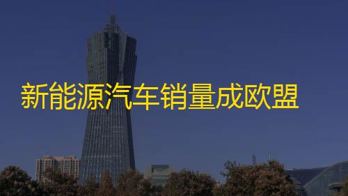 三角洲单透新能源汽车销量成欧盟 2025 年碳排放目标关键，福特、大众面临挑战�
，丰田或轻松达标